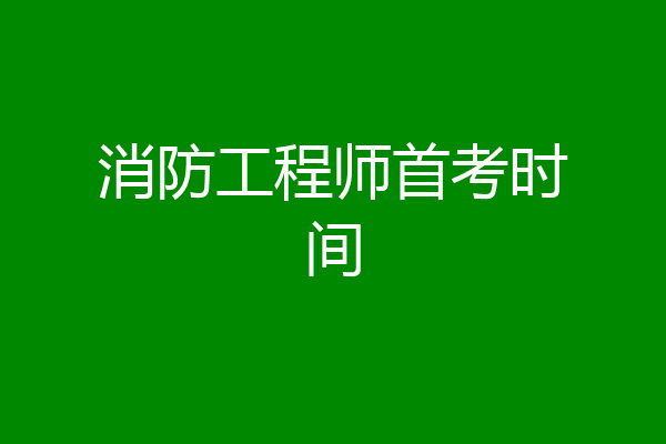消防工程师首考时间