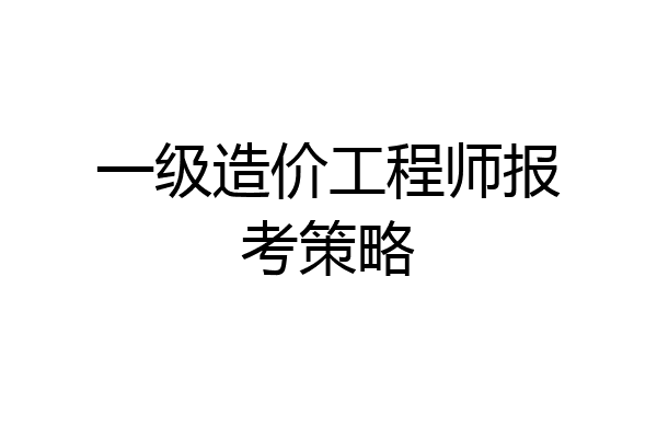 一级造价工程师报考策略