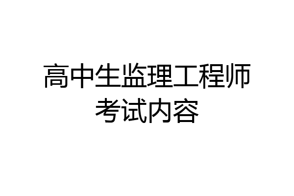 高中生监理工程师考试内容