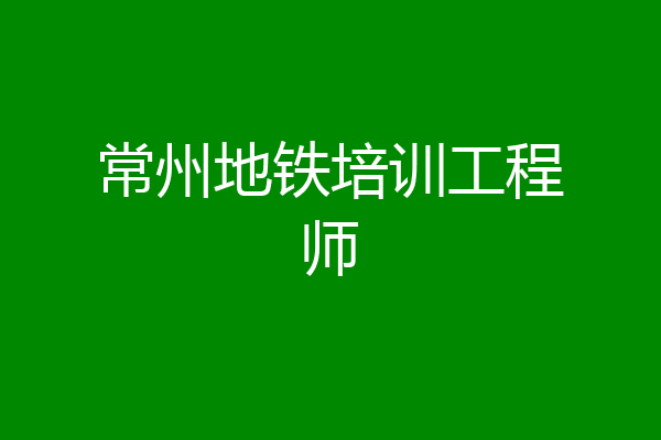 常州地铁培训工程师