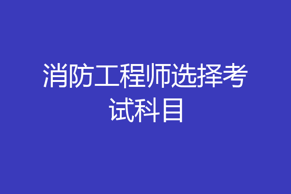 消防工程师选择考试科目