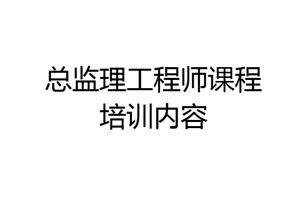总监理工程师课程培训内容
