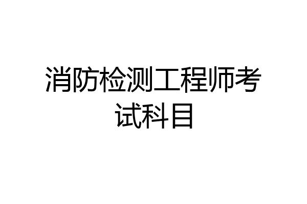 消防检测工程师考试科目