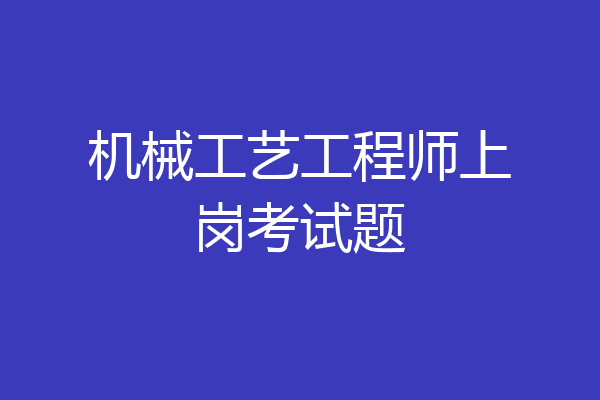 机械工艺工程师上岗考试题