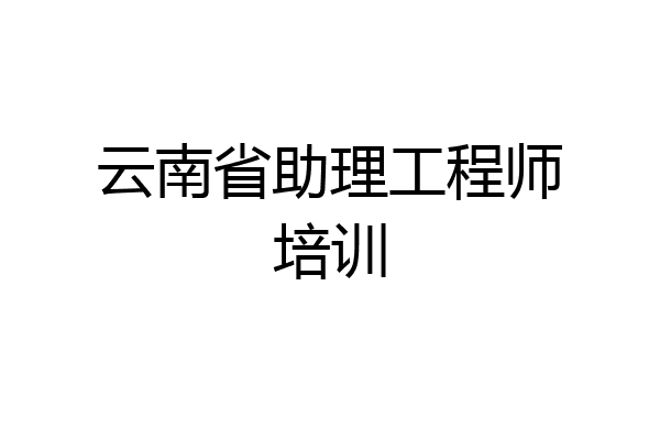 云南省助理工程师培训
