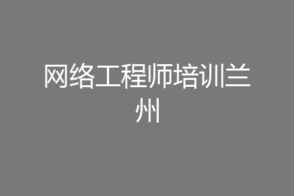网络工程师培训兰州