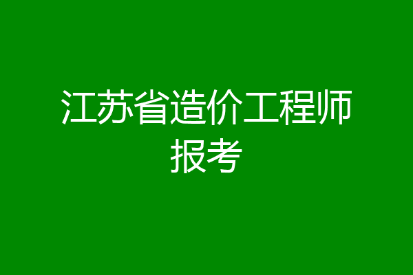 江苏省造价工程师报考