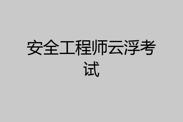 安全工程师云浮考试