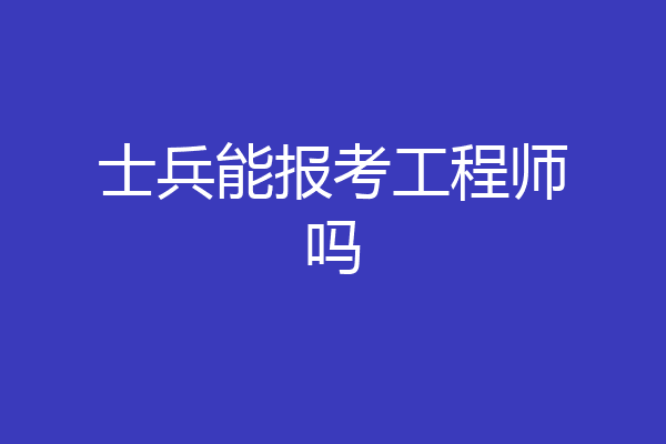 士兵能报考工程师吗