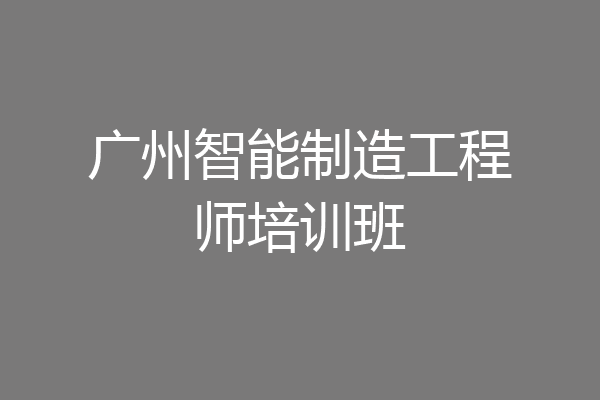 广州智能制造工程师培训班