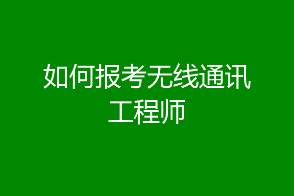 如何报考无线通讯工程师