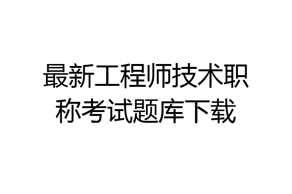 最新工程师技术职称考试题库下载