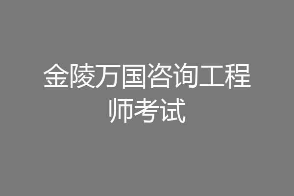 金陵万国咨询工程师考试