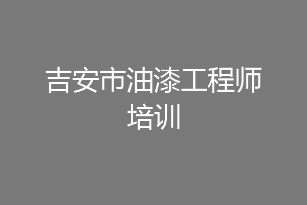 吉安市油漆工程师培训