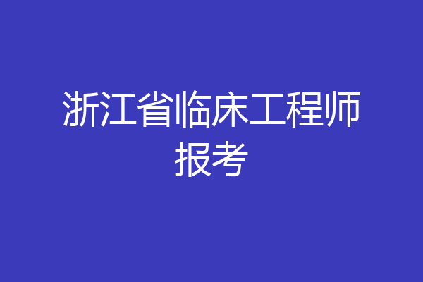 浙江省临床工程师报考