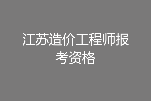 江苏造价工程师报考资格