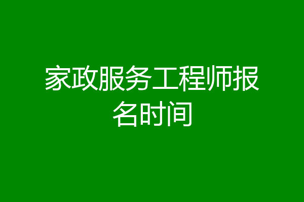 家政服务工程师报名时间