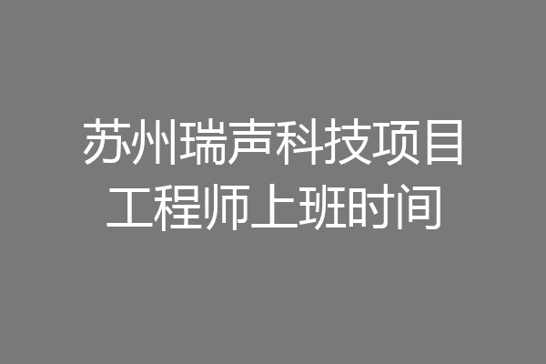 苏州瑞声科技项目工程师上班时间