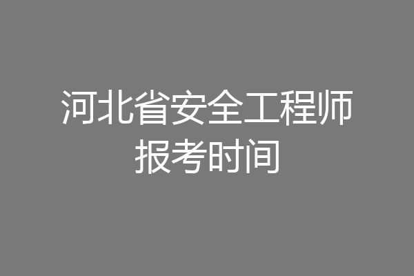 河北省安全工程师报考时间