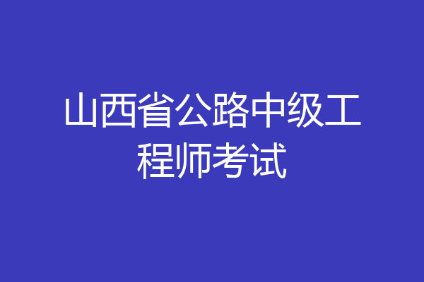 山西省公路中级工程师考试