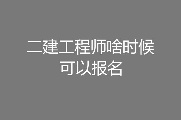 二建工程师啥时候可以报名