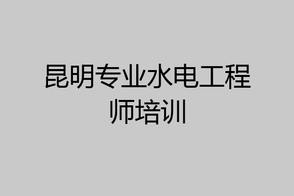 昆明专业水电工程师培训