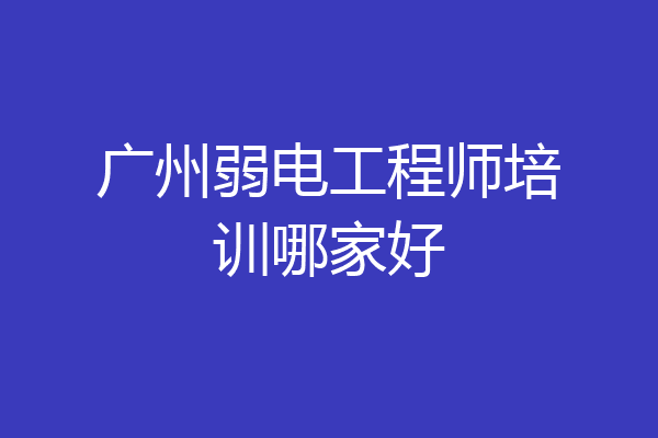 广州弱电工程师培训哪家好