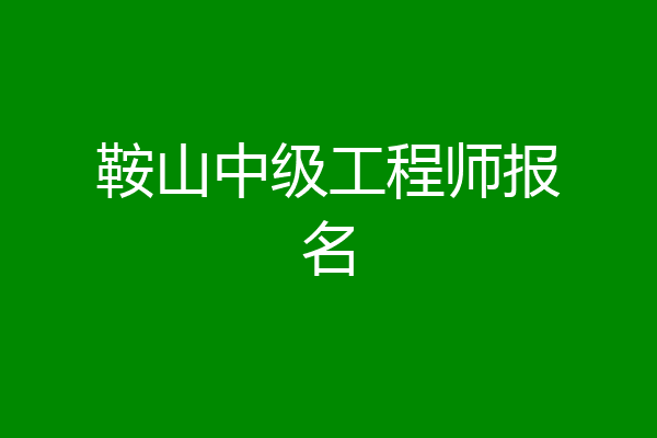 鞍山中级工程师报名