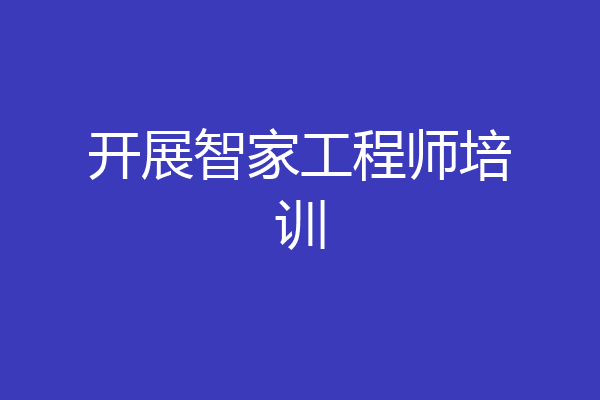 开展智家工程师培训