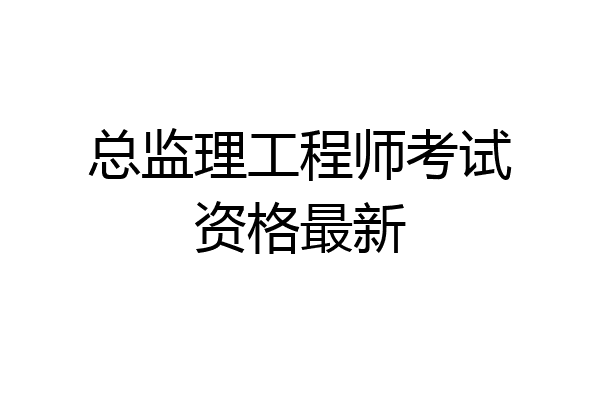 总监理工程师考试资格最新