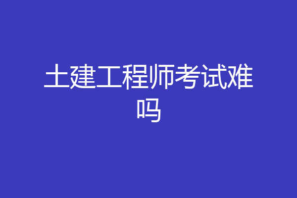 土建工程师考试难吗