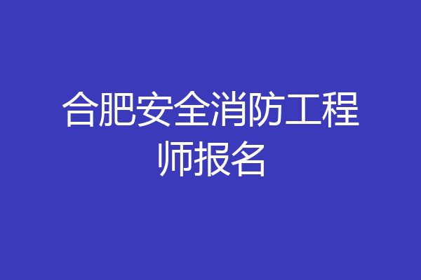 合肥安全消防工程师报名