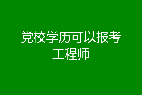 党校学历可以报考工程师