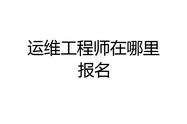 运维工程师在哪里报名