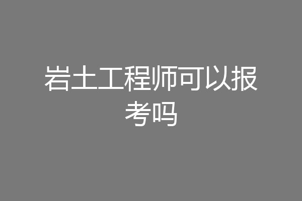 岩土工程师可以报考吗