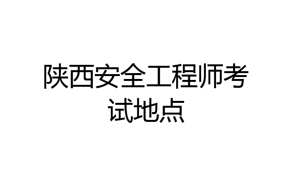 陕西安全工程师考试地点