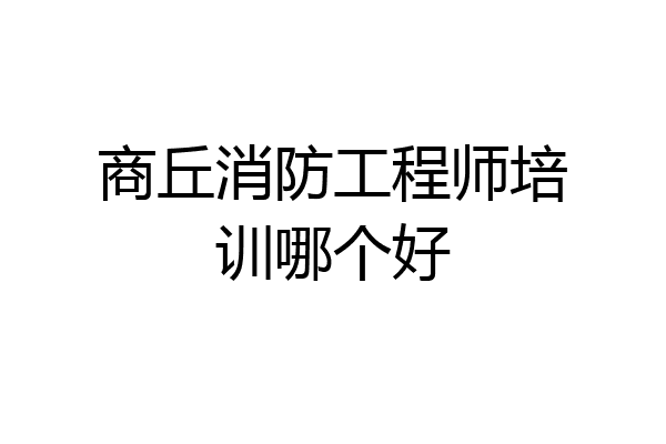 商丘消防工程师培训哪个好