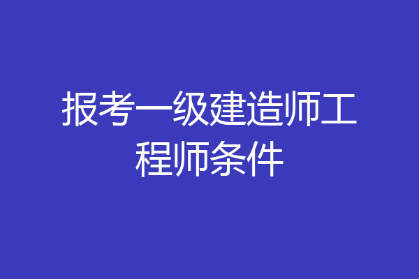 报考一级建造师工程师条件