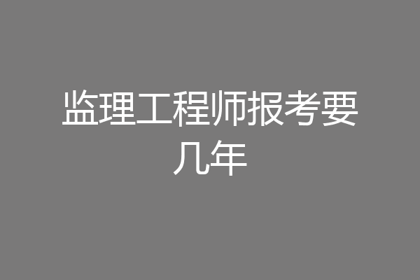 监理工程师报考要几年
