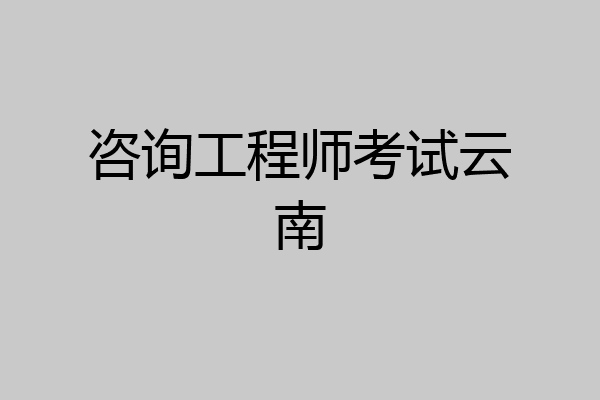 咨询工程师考试云南