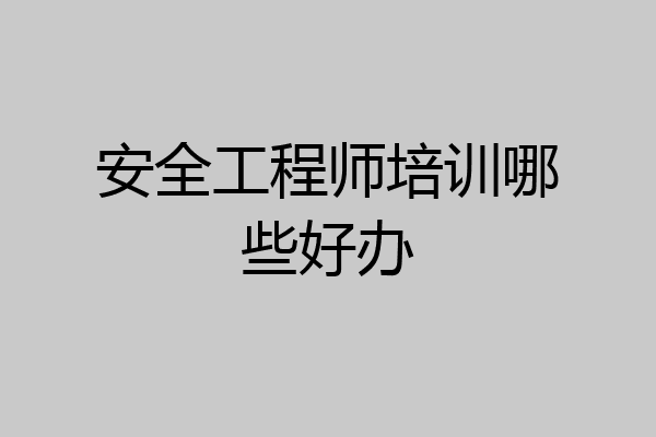 安全工程师培训哪些好办
