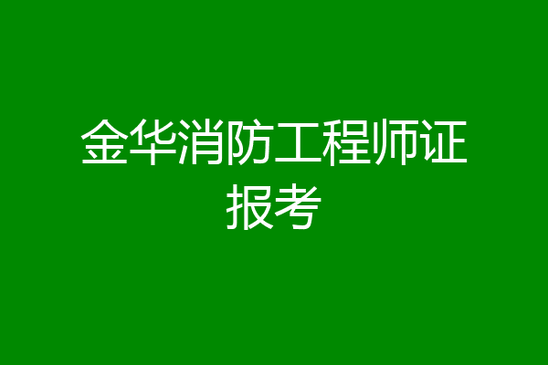 金华消防工程师证报考