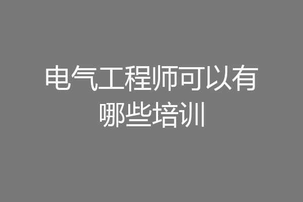 电气工程师可以有哪些培训