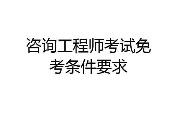 咨询工程师考试免考条件要求