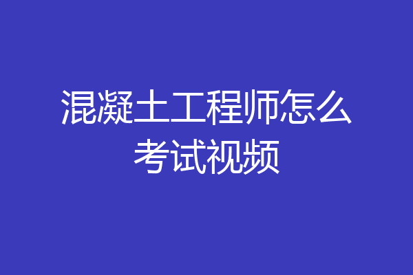 混凝土工程师怎么考试视频