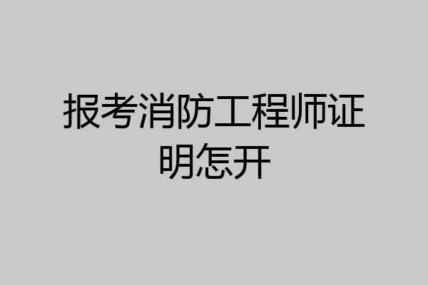 报考消防工程师证明怎开