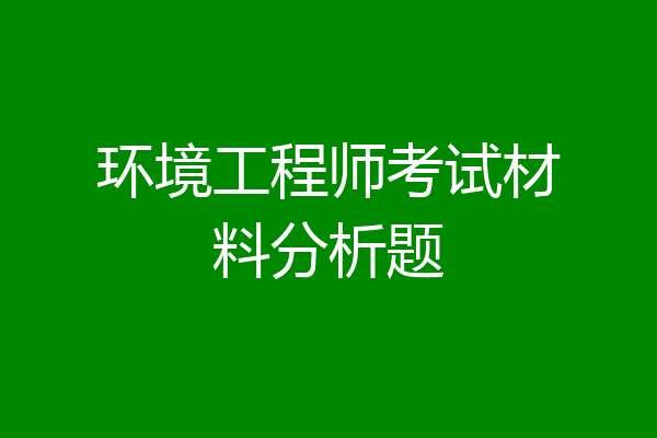 环境工程师考试材料分析题