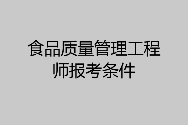 食品质量管理工程师报考条件