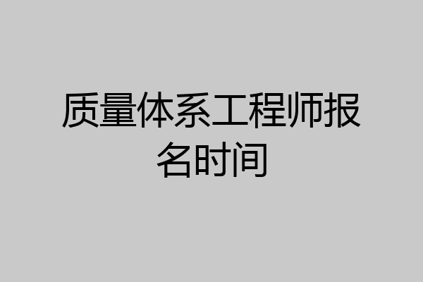 质量体系工程师报名时间