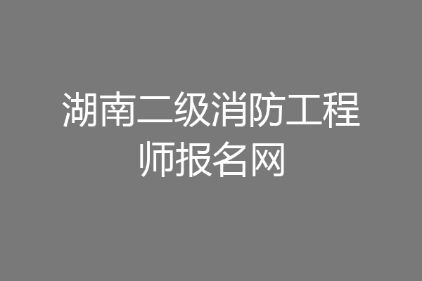 湖南二级消防工程师报名网